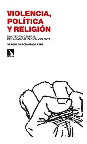 Violencia Política Y Religión Una Teoría General De La Radicalización Violenta, De García Magariño Sergio. Editorial Catarata, Tapa Blanda En Español, 9999