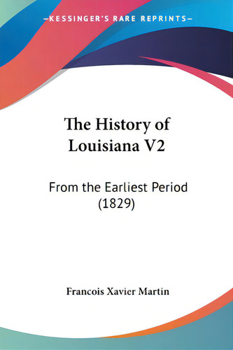 The History Of Louisiana V2: From The Earliest Period (1829), De Martin, Francois Xavier., Vol. 2. Editorial Kessinger Pub Llc, Tapa Blanda En Inglés