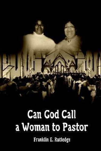 Can God Call A Woman To Pastor - Franklin E. Rutledge