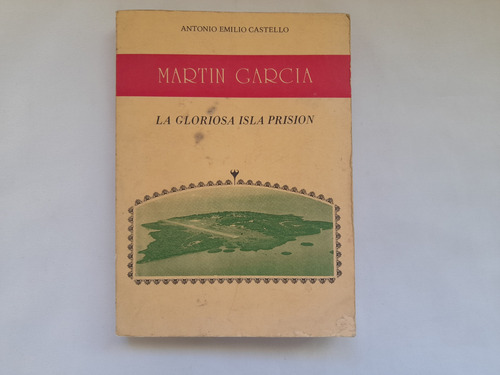 Martin Garcia, La Gloriosa Isla Prision, Antonio E Castello (Usado)