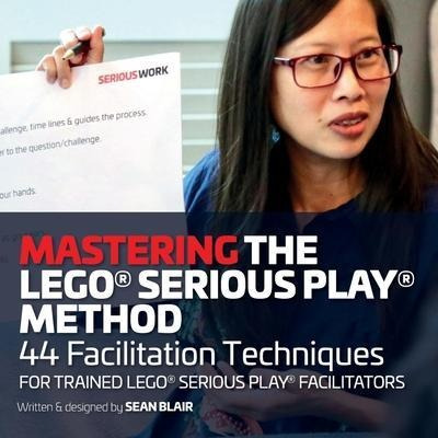 Mastering The Lego Serious Play Method : 44 Facilitation Tec