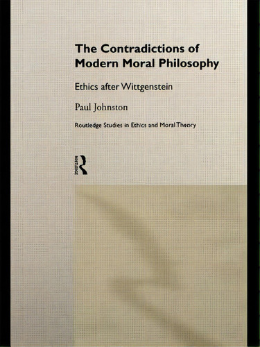 The Contradictions Of Modern Moral Philosophy: Ethics After Wittgenstein, De Johnston, Paul. Editorial Routledge, Tapa Dura En Inglés