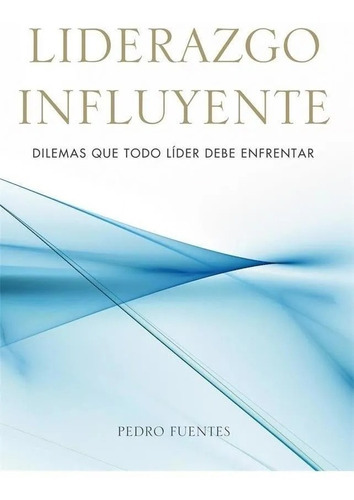 Liderazgo Influyente - Dilemas Que Todo Líder Debe Enfrentar, De Pedro Fuentes. Editorial Sembrar En Español