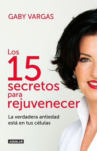 Los 15 secretos para rejuvenecer: La verdadera antiedad está en tus células, de VARGAS, GABY. Serie Autoayuda Editorial Aguilar, tapa blanda en español, 2016