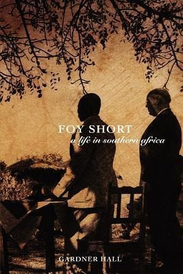 Foy Short, A Life In Southern Africa - Gardner S Hall