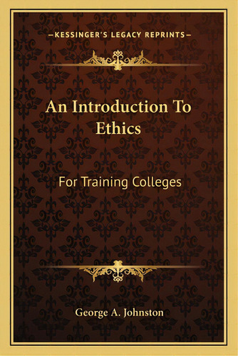 An Introduction To Ethics: For Training Colleges, De Johnston, George A.. Editorial Kessinger Pub Llc, Tapa Blanda En Inglés