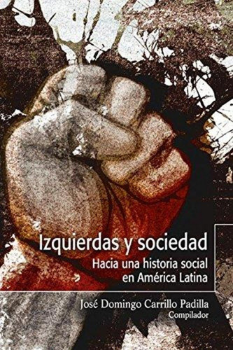 Izquierdas Y Sociedad Hacia Una Historia Social En America L