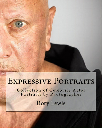 Expressive Portraits : Collection Of Celebrity Actor Portraits By Photographer Rory Lewis, De Rory Paul Lewis., Vol. 1. Editorial Createspace Independent Publishing Platform, Tapa Blanda En Inglés