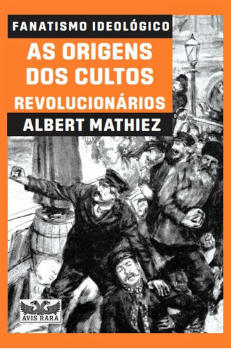 Fanatismo Ideológico: As Origens Dos Cultos Revolucionário, De Albert Mathiez. Editora Avis Rara - Faro, Capa Mole Em Português