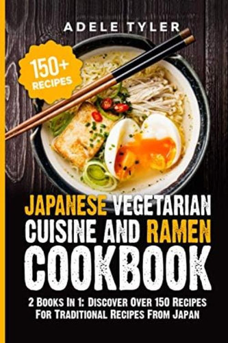 Japanese Vegetarian Cuisine And Ramen Cookbook: 2 Books In 1: Discover Over 150 Recipes For Traditional Recipes From Japan, De Tyler, Adele. Editorial Oem, Tapa Blanda En Inglés