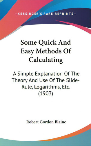 Some Quick And Easy Methods Of Calculating: A Simple Explanation Of The Theory And Use Of The Sli..., De Blaine, Robert Gordon. Editorial Kessinger Pub Llc, Tapa Dura En Inglés