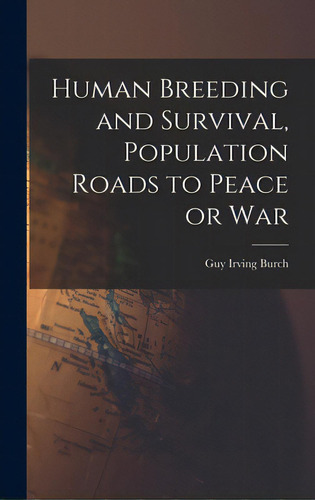 Human Breeding And Survival, Population Roads To Peace Or War, De Burch, Guy Irving 1899-. Editorial Hassell Street Pr, Tapa Dura En Inglés