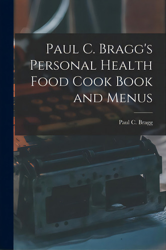 Paul C. Bragg's Personal Health Food Cook Book And Menus, De Bragg, Paul C. (paul Chappuis) 1895-. Editorial Hassell Street Pr, Tapa Blanda En Inglés