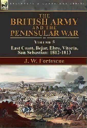 The British Army And The Peninsular War : Volume 5-east Coast, Bejar, Ebro, Vitoria, San Sebastia..., De J W Fortescue. Editorial Leonaur Ltd, Tapa Dura En Inglés