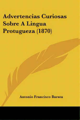 Advertencias Curiosas Sobre A Lingua Protugueza (1870), De Barata, Antonio Francisco. Editorial Kessinger Pub Llc, Tapa Blanda En Inglés