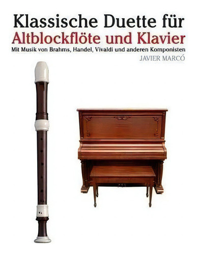 Klassische Duette F R Altblockfl Te Und Klavier : Altblockfl Te F R Anf Nger. Mit Musik Von Brahm..., De Javier Marco. Editorial Createspace Independent Publishing Platform, Tapa Blanda En Alemán