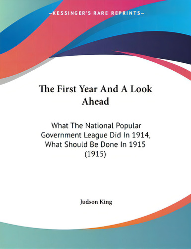 The First Year And A Look Ahead: What The National Popular Government League Did In 1914, What Sh..., De King, Judson. Editorial Kessinger Pub Llc, Tapa Blanda En Inglés