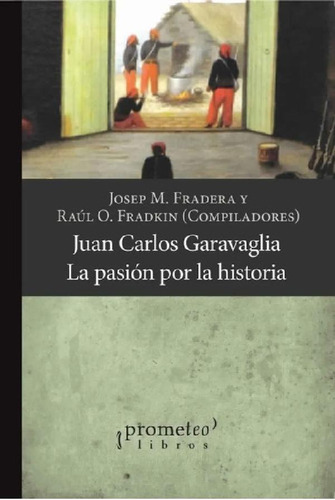 Libro - Fradkin - Juan Carlos Garavaglia La Pasion Por La H