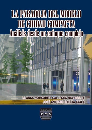 La Paradoja Del Modelo De Ciudad Compacta: Análisis Desde Un Enfoque Complejo, De Blanca Margarita Gallegos Navarrete. Editorial Plaza Y Valdés Editores, Tapa Blanda, Edición 1 En Español, 2023