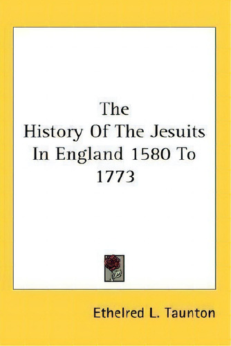 The History Of The Jesuits In England 1580 To 1773, De Ethelred L. Taunton., Vol. 1. Editorial Kessinger Publishing Co, Tapa Blanda En Inglés