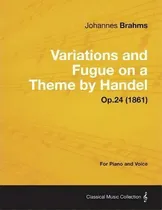 Comprar Variations And Fugue On A Theme By Handel - For Solo Piano Op.24 (1861), De Johannes Brahms., Vol. 1. Editorial Read Books, Tapa Blanda En Inglés, 1861