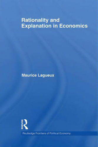 Rationality And Explanation In Economics, De Lagueux, Maurice. Routledge Frontiers Of Political Economy, Vol. 1. Editorial Routledge, Tapa Blanda En Inglés