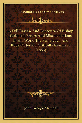 A Full Review And Exposure Of Bishop Colenso's Errors And Miscalculations In His Work, The Pentat..., De Marshall, John George. Editorial Kessinger Pub Llc, Tapa Blanda En Inglés