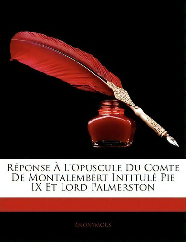 R Ponse L'opuscule Du Comte De Montalembert Intitul Pie Ix Et Lord Palmerston, De Anonymous. Editorial Nabu Press, Tapa Blanda En Francés