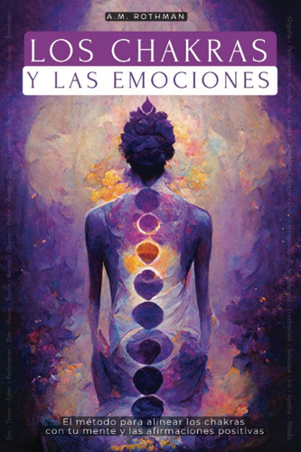 Los Chakras Y Las Emociones: ¿cómo Alinear Las Chakra: El Método Para Alinear Los Chakras Con Tu Mente Y Las Afirmaciones Positivas, De Rothman, A.m.. Editorial Oem, Tapa Blanda En Español