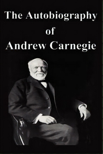 The Autobiography Of Andrew Carnegie, De Andrew Carnegie. Editorial Filiquarian Publishing Llc, Tapa Blanda En Inglés