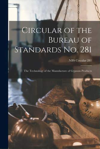 Circular Of The Bureau Of Standards No. 281: The Technology Of The Manufacture Of Gypsum Products..., De Anonymous. Editorial Hassell Street Pr, Tapa Blanda En Inglés