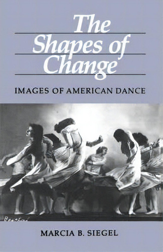 The Shapes Of Change, De Marcia B. Siegel. Editorial University California Press, Tapa Blanda En Inglés