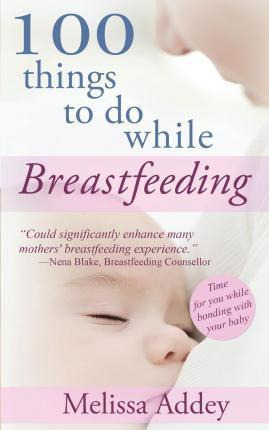 Libro 100 Things To Do While Breastfeeding - Melissa Addey