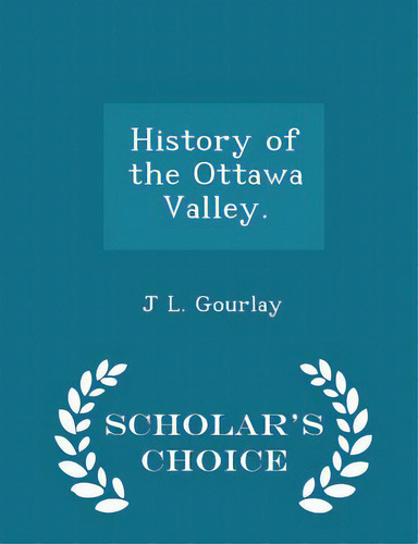 History Of The Ottawa Valley. - Scholar's Choice Edition, De Gourlay, J. L.. Editorial Scholars Choice, Tapa Blanda En Inglés