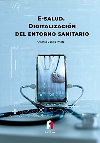 E-salud: Digitalizacion Del Entorno Sanitario, De Antonio Garcia Prieto. Editorial Formacion Alcala, Tapa Blanda En Español, 2022
