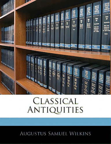 Classical Antiquities, De Wilkins, Augustus Samuel. Editorial Nabu Pr, Tapa Blanda En Inglés