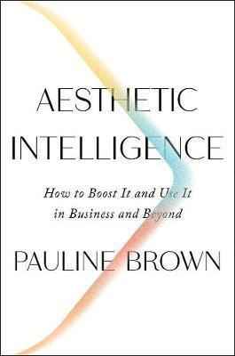 Aesthetic Intelligence : How To Boost It And Use It In Bu...