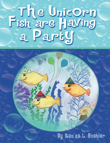 The Unicorn Fish Are Having A Party, De Boehler, Ren'ae L.. Editorial Xlibris Us, Tapa Blanda En Inglés