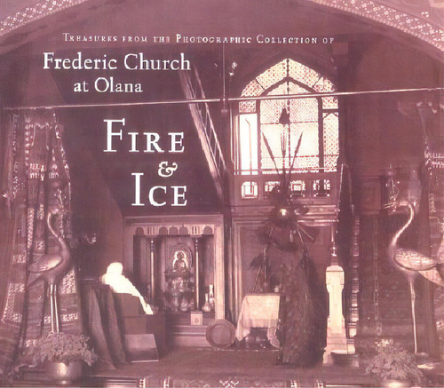 Fire & Ice: Treasures From The Photographic Collection Of Frederic Church At Olana, De Fels, Thomas. Editorial Cornell Univ Pr, Tapa Dura En Inglés