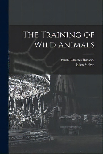 The Training Of Wild Animals, De Frank Charles Bostock. Editorial Legare Street Press, Tapa Blanda En Inglés
