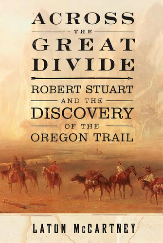 Across The Great Divide: Robert Stuart And The Discovery Of The Oregon Trail, De Mccartney, Laton. Editorial Free Pr, Tapa Blanda En Inglés