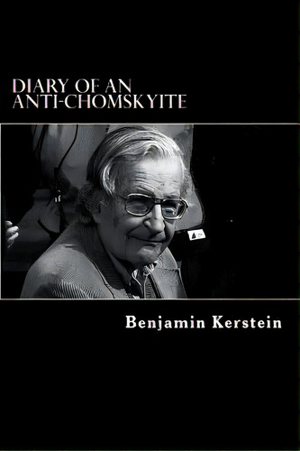 Diary Of An Anti-chomskyite: A Three-year Journey Into Noam Chomsky's Heart Of Darkness, De Kerstein, Benjamin. Editorial Createspace, Tapa Blanda En Inglés