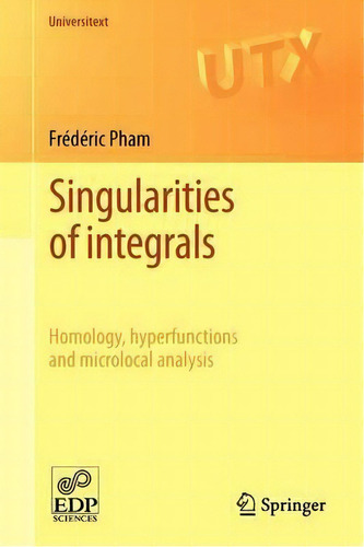 Singularities Of Integrals : Homology, Hyperfunctions And Microlocal Analysis, De Frédéric Pham. Editorial Springer London Ltd, Tapa Blanda En Inglés
