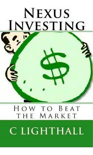 Nexus Investing : How To Beat The Market, De C Lighthall. Editorial Createspace Independent Publishing Platform En Inglés