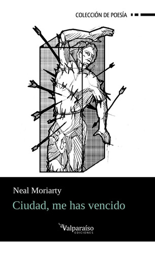 Ciudad, Me Has Vencido, De Moriarty, Neal. Colección De Poesía, Vol. 1. Editorial Valparaiso Ediciones, Tapa Blanda En Español