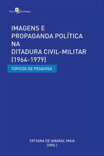Imagens E Propaganda Politica Na Ditadura Civil-militar (196: Topicos De Pesquisa, De Maia, Tatyana De Amaral. Editora Paco Editorial, Capa Mole, Edição 1ª Edição - 2018 Em Português
