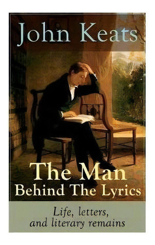 John Keats - The Man Behind The Lyrics : Life, Letters, And Literary Remains: Complete Letters An..., De John Keats. Editorial E-artnow, Tapa Blanda En Inglés