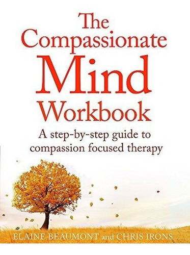 The Compassionate Mind Workbook : A Step-by-step Guide To Developing Your Compassionate Self, De Chris Irons. Editorial Little, Brown Book Group, Tapa Blanda En Inglés