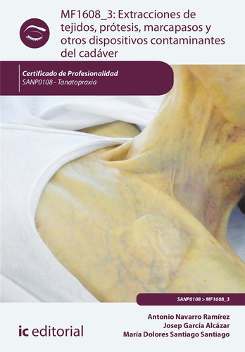 Extracciones De Tejidos, Prótesis, Marcapasos Y Otros Dispositivos Contaminantes Del Cadáver. Sanp0108 - Tanatopraxia, De Antonio Navarro Ramírez Y Otros. Ic Editorial, Tapa Blanda En Español, 2022