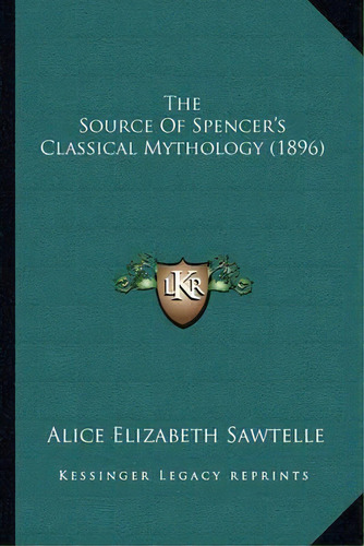 The Source Of Spencer's Classical Mythology (1896), De Alice Elizabeth Sawtelle. Editorial Kessinger Publishing, Tapa Blanda En Inglés